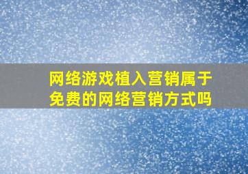 网络游戏植入营销属于免费的网络营销方式吗