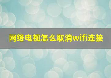 网络电视怎么取消wifi连接