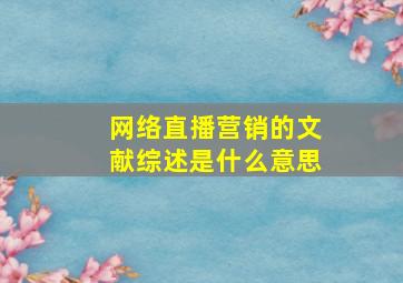 网络直播营销的文献综述是什么意思