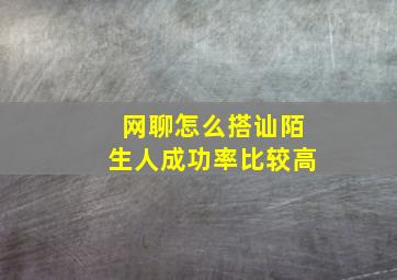 网聊怎么搭讪陌生人成功率比较高