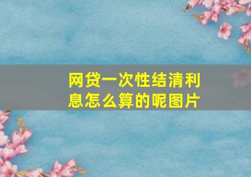 网贷一次性结清利息怎么算的呢图片