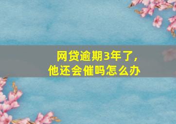 网贷逾期3年了,他还会催吗怎么办