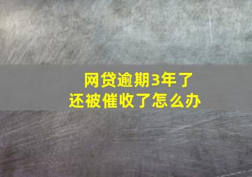 网贷逾期3年了还被催收了怎么办