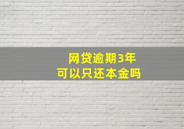 网贷逾期3年可以只还本金吗