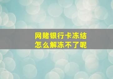 网赌银行卡冻结怎么解冻不了呢