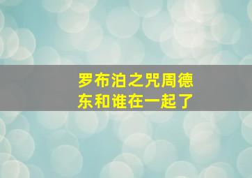 罗布泊之咒周德东和谁在一起了