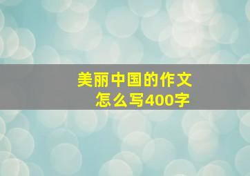 美丽中国的作文怎么写400字