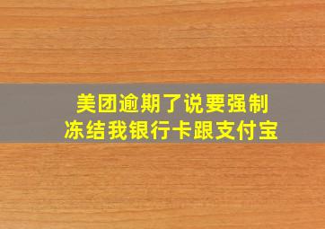 美团逾期了说要强制冻结我银行卡跟支付宝