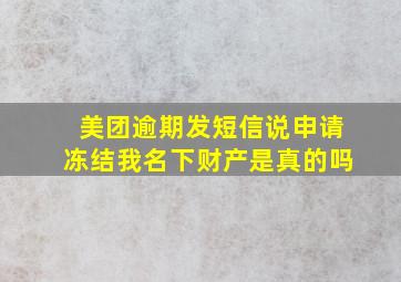 美团逾期发短信说申请冻结我名下财产是真的吗