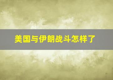 美国与伊朗战斗怎样了