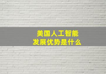 美国人工智能发展优势是什么