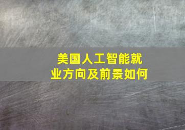 美国人工智能就业方向及前景如何