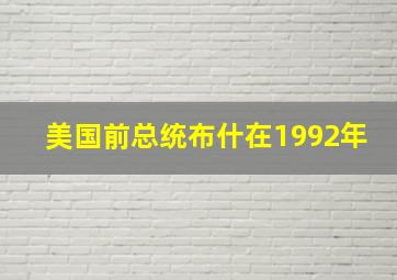 美国前总统布什在1992年