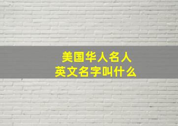 美国华人名人英文名字叫什么