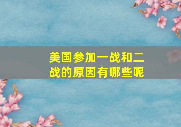 美国参加一战和二战的原因有哪些呢