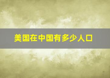 美国在中国有多少人口