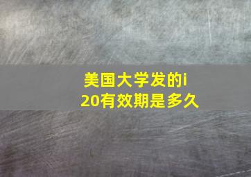 美国大学发的i20有效期是多久