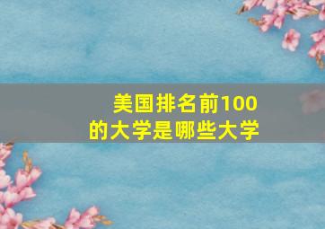 美国排名前100的大学是哪些大学