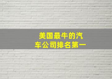 美国最牛的汽车公司排名第一