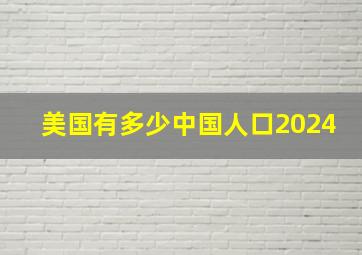 美国有多少中国人口2024