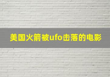 美国火箭被ufo击落的电影