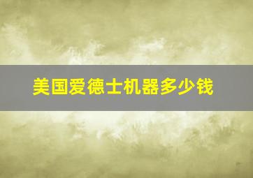 美国爱德士机器多少钱