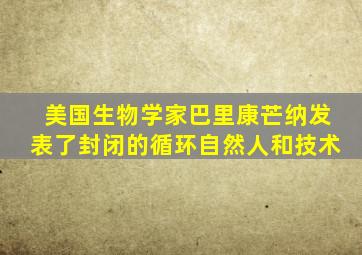 美国生物学家巴里康芒纳发表了封闭的循环自然人和技术