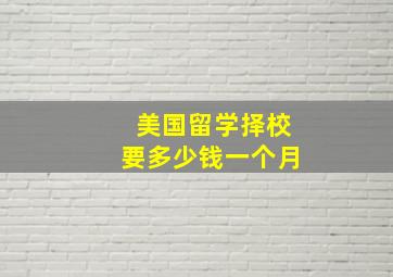 美国留学择校要多少钱一个月