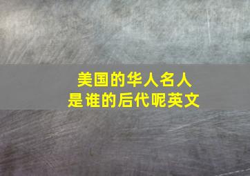 美国的华人名人是谁的后代呢英文