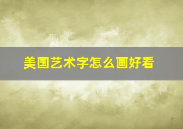 美国艺术字怎么画好看