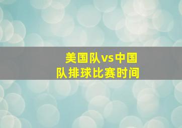 美国队vs中国队排球比赛时间