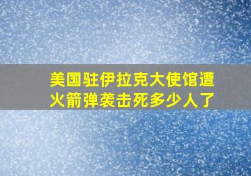 美国驻伊拉克大使馆遭火箭弹袭击死多少人了