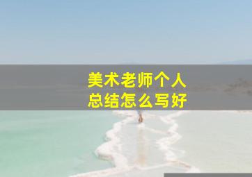 美术老师个人总结怎么写好