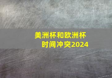 美洲杯和欧洲杯时间冲突2024