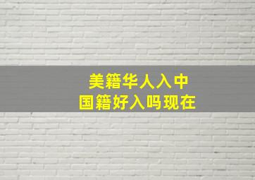 美籍华人入中国籍好入吗现在