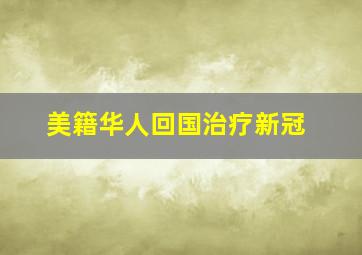 美籍华人回国治疗新冠