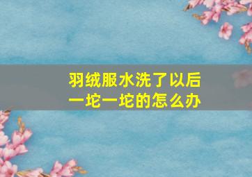 羽绒服水洗了以后一坨一坨的怎么办