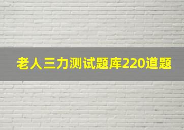 老人三力测试题库220道题