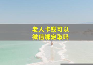 老人卡钱可以微信绑定取吗