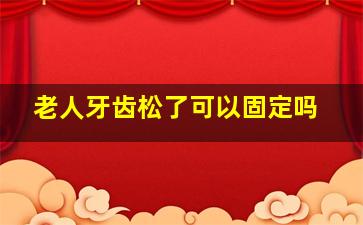 老人牙齿松了可以固定吗