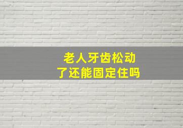 老人牙齿松动了还能固定住吗