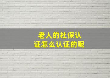 老人的社保认证怎么认证的呢