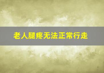 老人腿疼无法正常行走