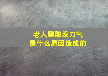 老人腿酸没力气是什么原因造成的