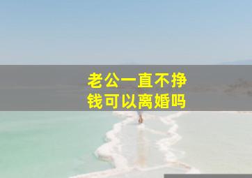 老公一直不挣钱可以离婚吗