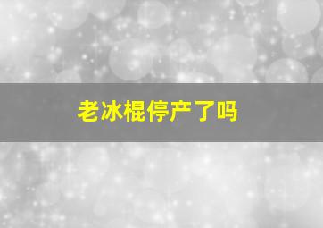 老冰棍停产了吗