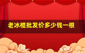 老冰棍批发价多少钱一根