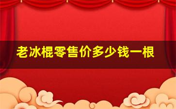 老冰棍零售价多少钱一根