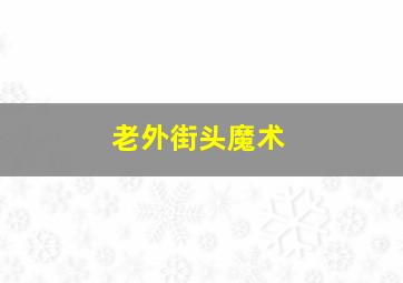 老外街头魔术