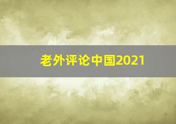 老外评论中国2021